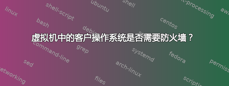 虚拟机中的客户操作系统是否需要防火墙？