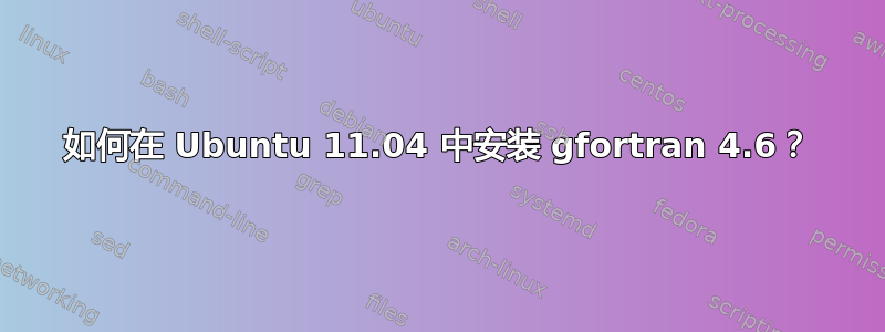 如何在 Ubuntu 11.04 中安装 gfortran 4.6？