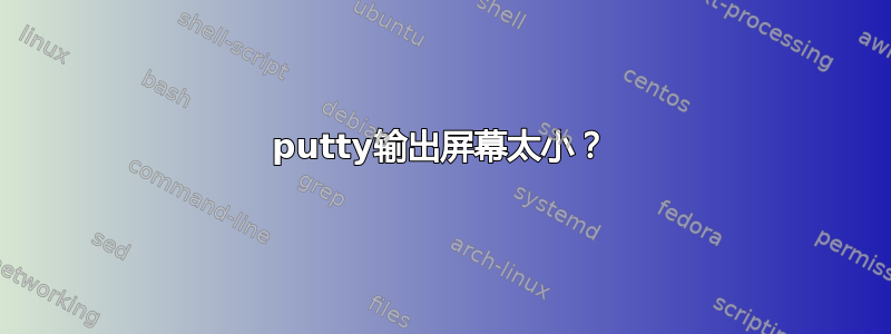 putty输出屏幕太小？