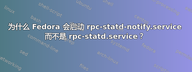 为什么 Fedora 会启动 rpc-statd-notify.service 而不是 rpc-statd.service？