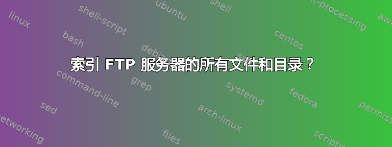 索引 FTP 服务器的所有文件和目录？