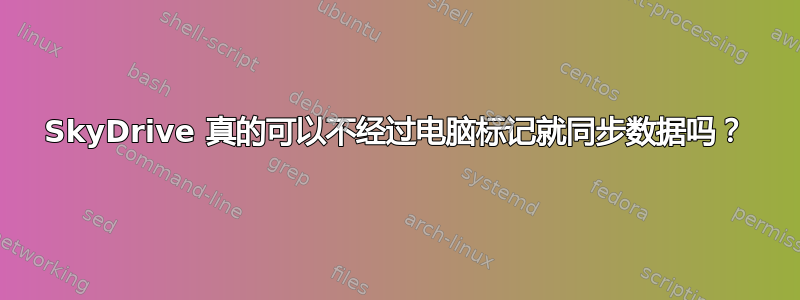 SkyDrive 真的可以不经过电脑标记就同步数据吗？