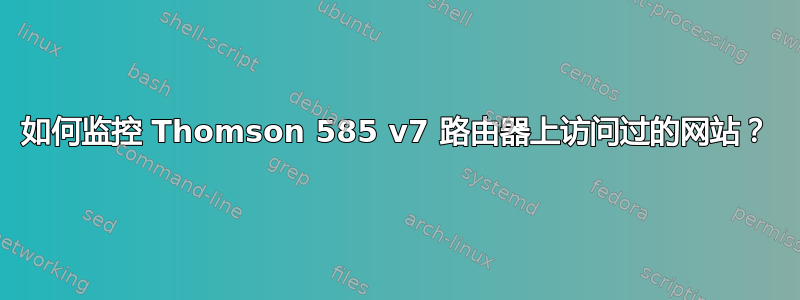 如何监控 Thomson 585 v7 路由器上访问过的网站？