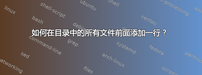 如何在目录中的所有文件前面添加一行？