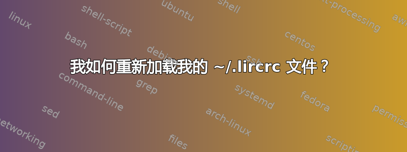 我如何重新加载我的 ~/.lircrc 文件？