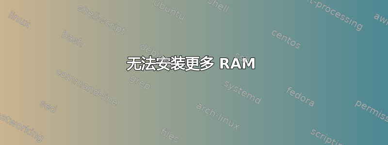 无法安装更多 RAM