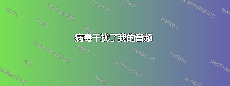 病毒干扰了我的音频