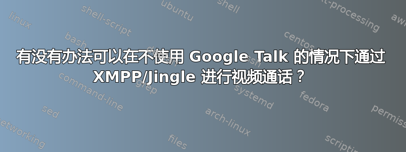 有没有办法可以在不使用 Google Talk 的情况下通过 XMPP/Jingle 进行视频通话？