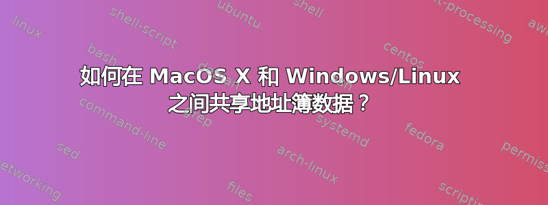 如何在 MacOS X 和 Windows/Linux 之间共享地址簿数据？