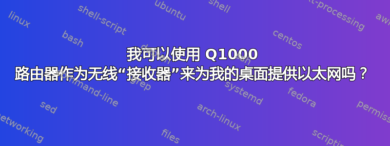 我可以使用 Q1000 路由器作为无线“接收器”来为我的桌面提供以太网吗？