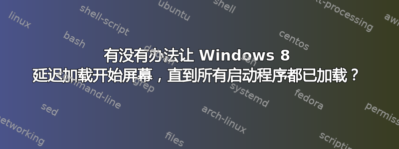 有没有办法让 Windows 8 延迟加载开始屏幕，直到所有启动程序都已加载？