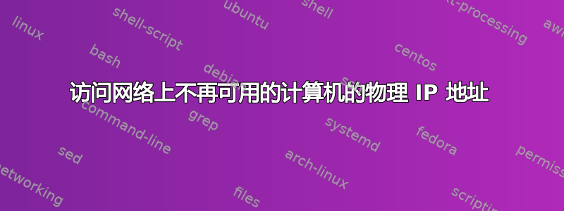 访问网络上不再可用的计算机的物理 IP 地址