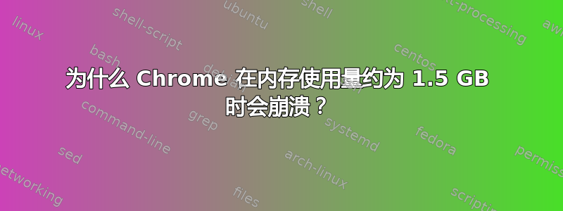 为什么 Chrome 在内存使用量约为 1.5 GB 时会崩溃？