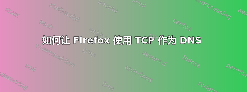 如何让 Firefox 使用 TCP 作为 DNS