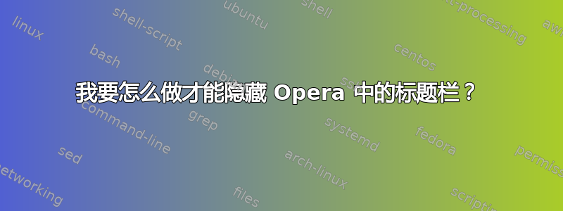 我要怎么做才能隐藏 Opera 中的标题栏？