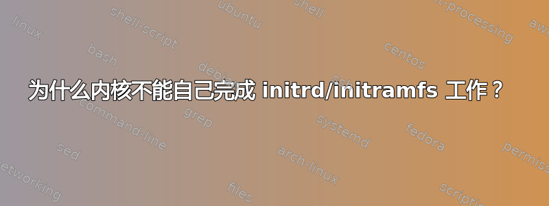 为什么内核不能自己完成 initrd/initramfs 工作？ 