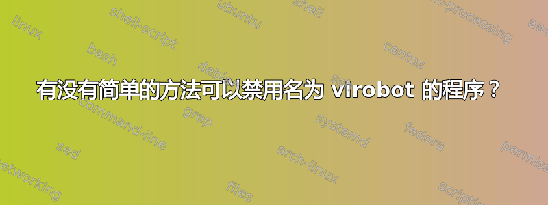 有没有简单的方法可以禁用名为 virobot 的程序？