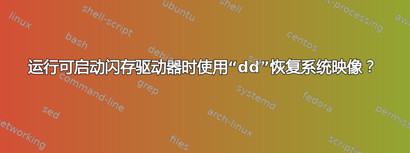 运行可启动闪存驱动器时使用“dd”恢复系统映像？