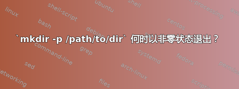 `mkdir -p /path/to/dir` 何时以非零状态退出？