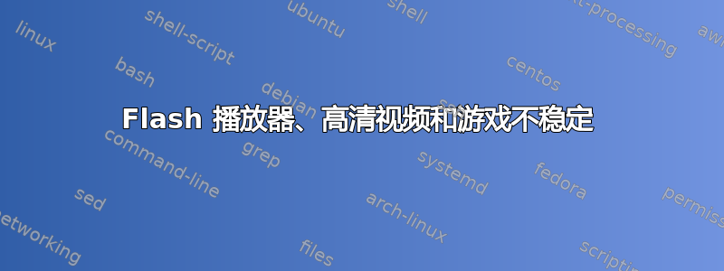 Flash 播放器、高清视频和游戏不稳定