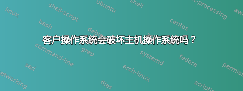 客户操作系统会破坏主机操作系统吗？