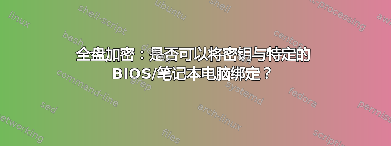 全盘加密：是否可以将密钥与特定的 BIOS/笔记本电脑绑定？