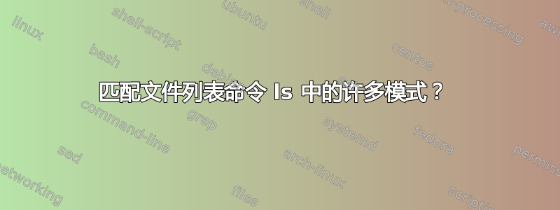 匹配文件列表命令 ls 中的许多模式？ 