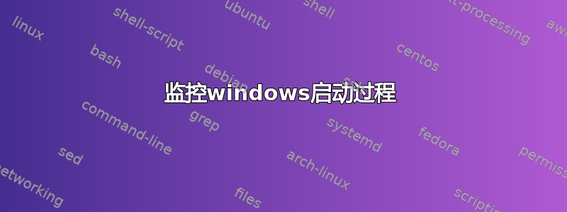 监控windows启动过程