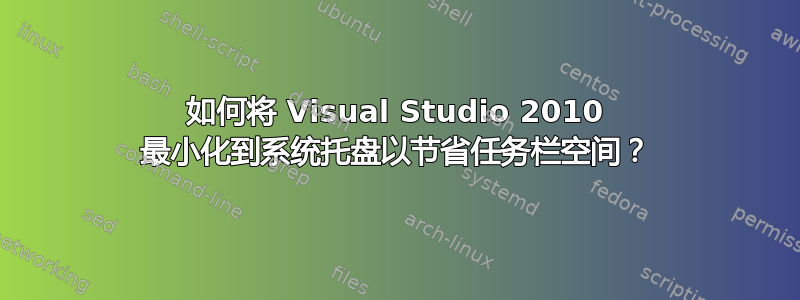 如何将 Visual Studio 2010 最小化到系统托盘以节省任务栏空间？