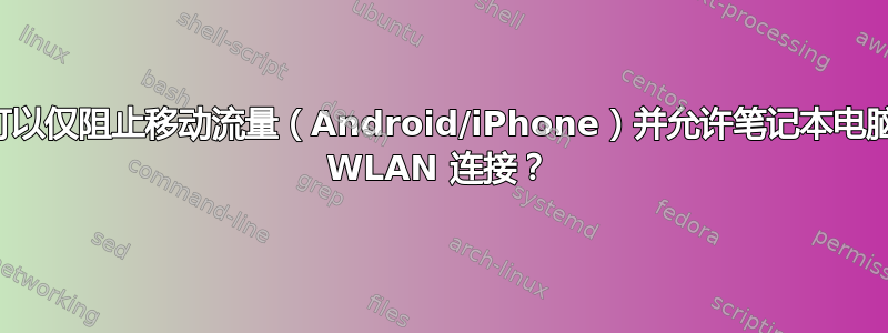 是否可以仅阻止移动流量（Android/iPhone）并允许笔记本电脑通过 WLAN 连接？