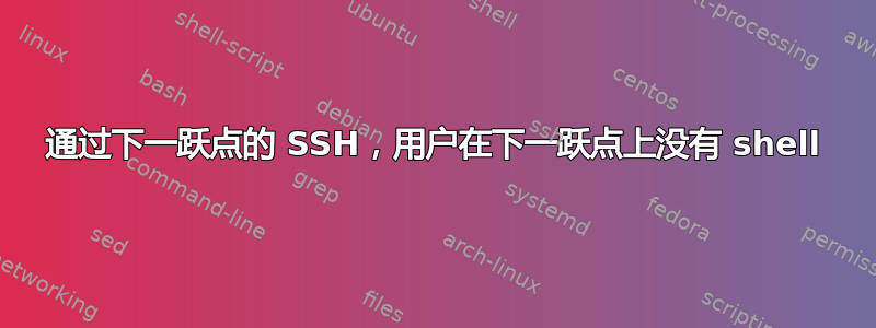 通过下一跃点的 SSH，用户在下一跃点上没有 shell
