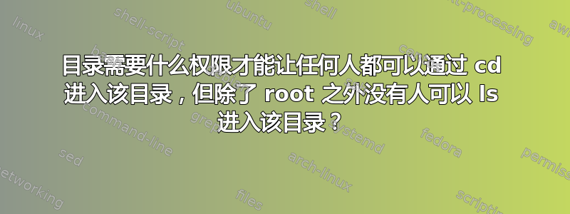 目录需要什么权限才能让任何人都可以通过 cd 进入该目录，但除了 root 之外没有人可以 ls 进入该目录？