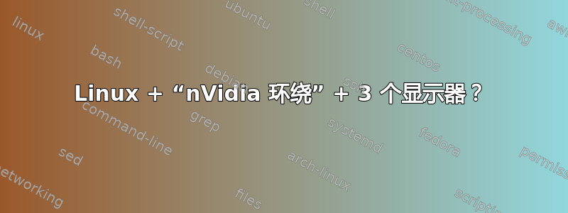 Linux + “nVidia 环绕” + 3 个显示器？