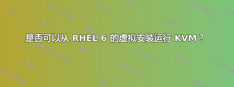 是否可以从 RHEL 6 的虚拟安装运行 KVM？