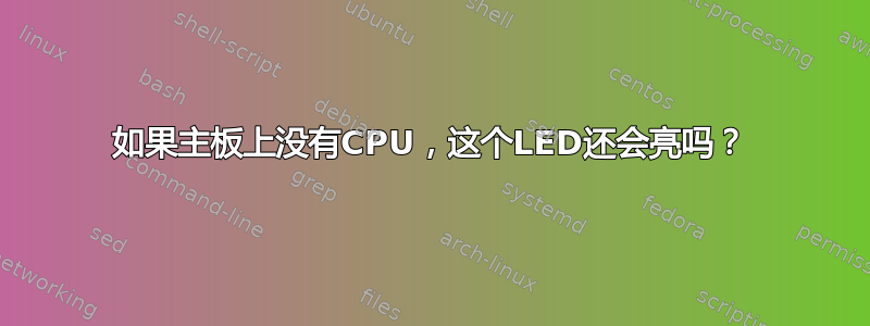 如果主板上没有CPU，这个LED还会亮吗？