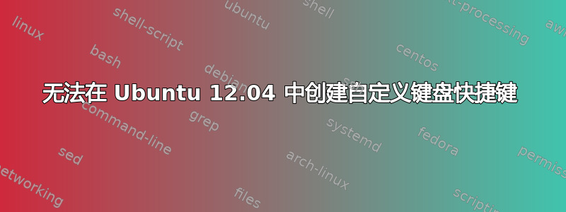 无法在 Ubuntu 12.04 中创建自定义键盘快捷键