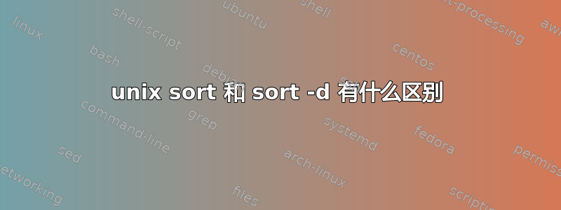 unix sort 和 sort -d 有什么区别