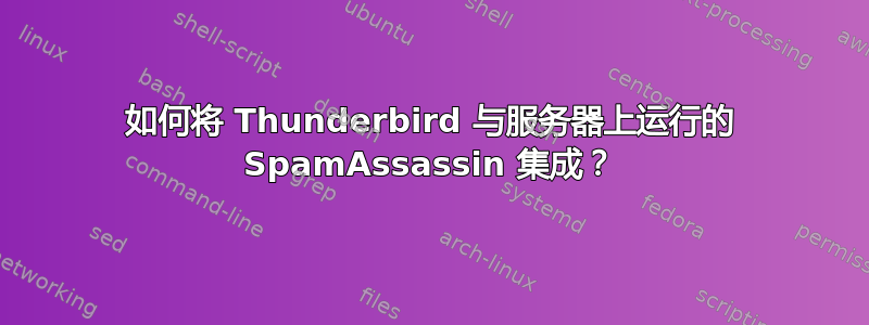 如何将 Thunderbird 与服务器上运行的 SpamAssassin 集成？