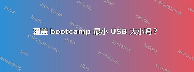 覆盖 bootcamp 最小 USB 大小吗？