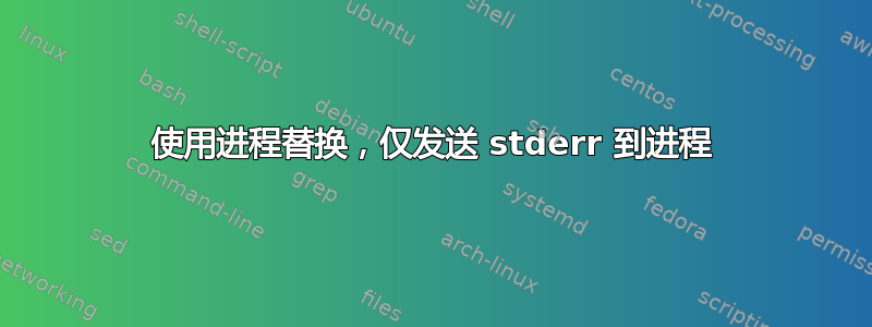 使用进程替换，仅发送 stderr 到进程