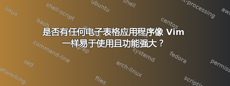 是否有任何电子表格应用程序像 Vim 一样易于使用且功能强大？