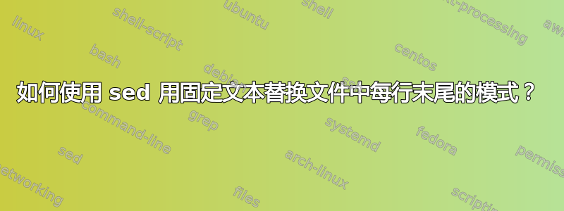 如何使用 sed 用固定文本替换文件中每行末尾的模式？