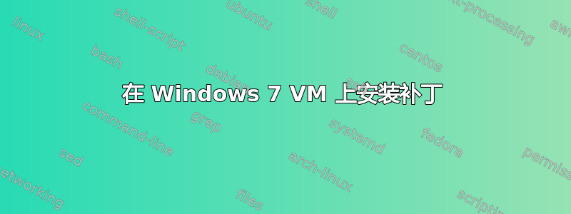 在 Windows 7 VM 上安装补丁