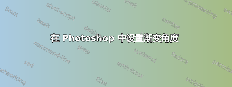 在 Photoshop 中设置渐变角度