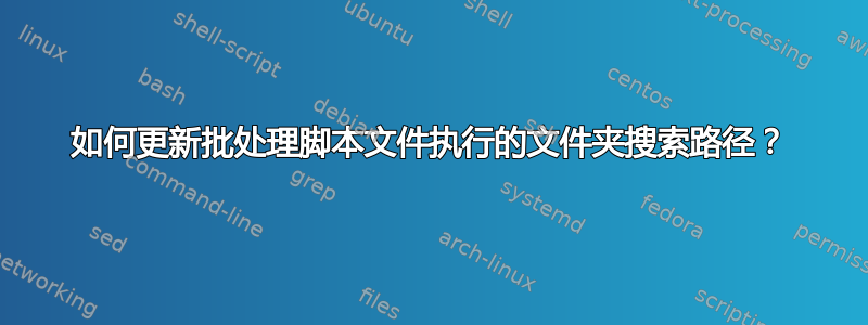 如何更新批处理脚本文件执行的文件夹搜索路径？