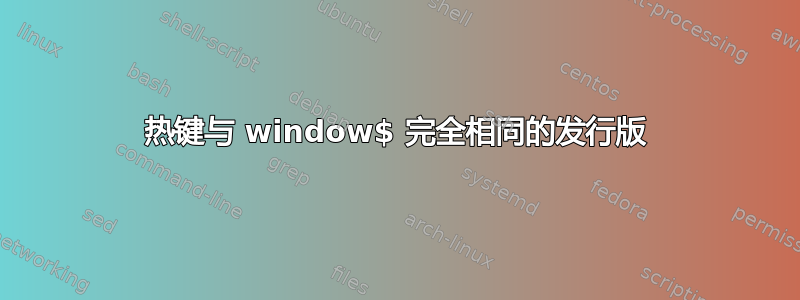 热键与 window$ 完全相同的发行版