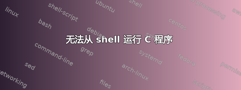 无法从 shell 运行 C 程序