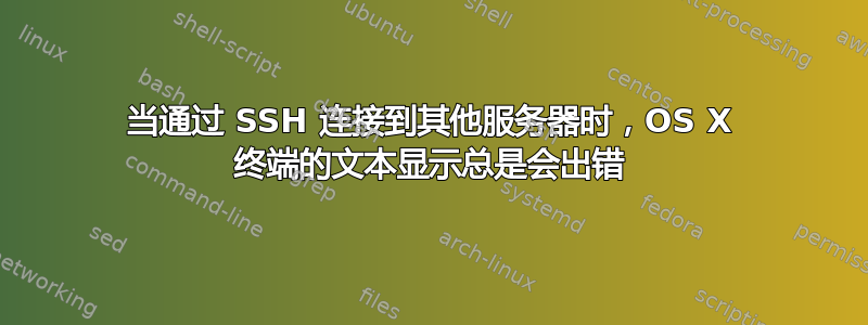 当通过 SSH 连接到其他服务器时，OS X 终端的文本显示总是会出错