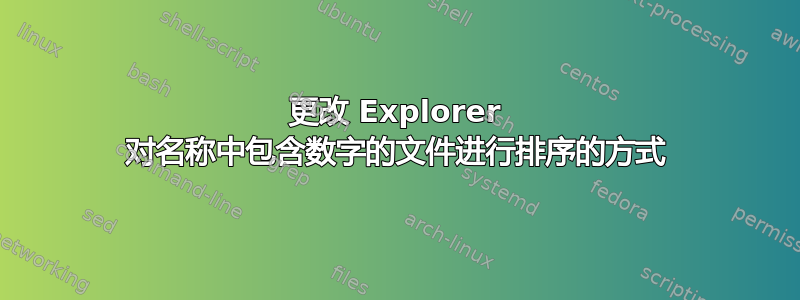 更改 Explorer 对名称中包含数字的文件进行排序的方式