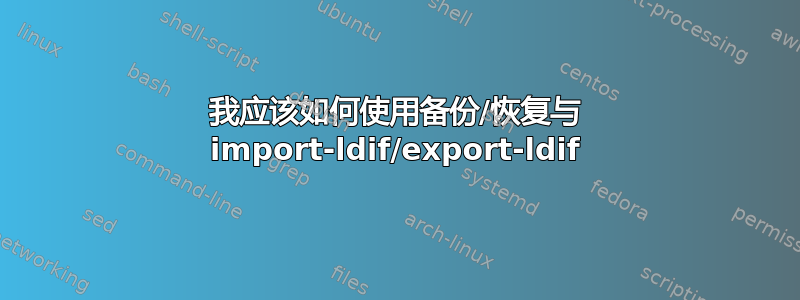 我应该如何使用备份/恢复与 import-ldif/export-ldif